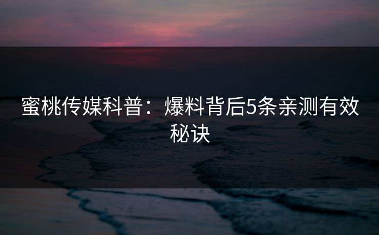 蜜桃传媒科普：爆料背后5条亲测有效秘诀