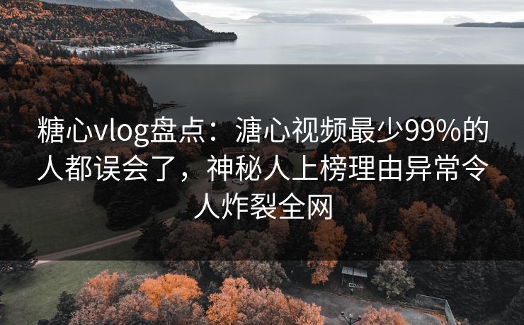 糖心vlog盘点：溏心视频最少99%的人都误会了，神秘人上榜理由异常令人炸裂全网  第1张