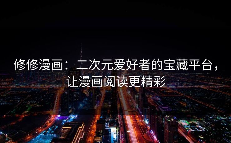 修修漫画：二次元爱好者的宝藏平台，让漫画阅读更精彩  第1张