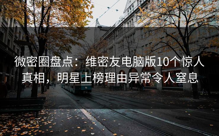 微密圈盘点:维密友电脑版10个惊人真相,明星上榜理由异常令人窒息 微密圈盘点:维密友电脑版10个惊人真相,明星上榜理由异常令人窒息