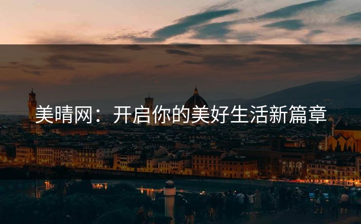 美晴网：开启你的美好生活新篇章