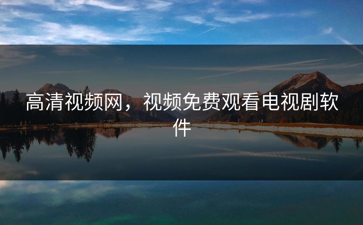 高清视频网,视频免费观看电视剧软件 高清视频网,视频免费观看电视剧软件