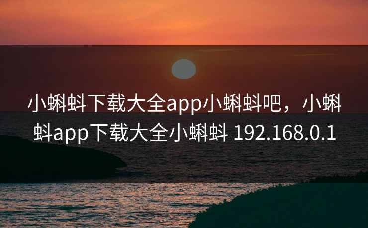 小蝌蚪下载大全app小蝌蚪吧,小蝌蚪app下载大全小蝌蚪 192.168.0.1 小蝌蚪下载大全app小蝌蚪吧,小蝌蚪app下载大全小蝌蚪 192.168.0.1