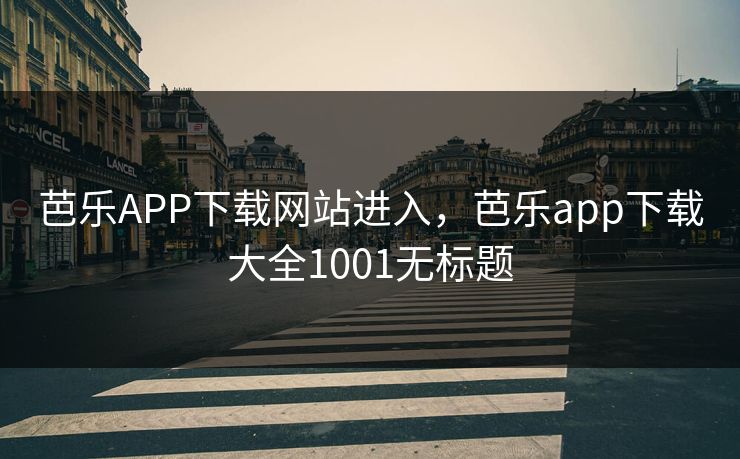 芭乐APP下载网站进入,芭乐app下载大全1001无标题 芭乐APP下载网站进入,芭乐app下载大全1001无标题