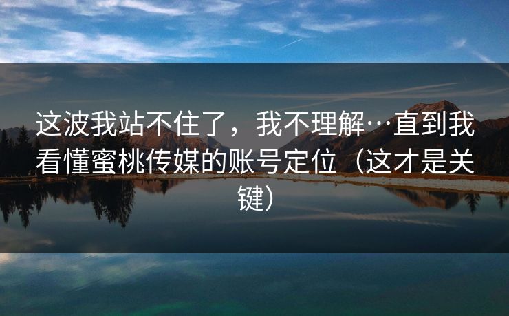 这波我站不住了，我不理解…直到我看懂蜜桃传媒的账号定位（这才是关键）