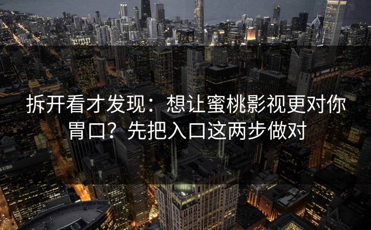 拆开看才发现：想让蜜桃影视更对你胃口？先把入口这两步做对  第1张